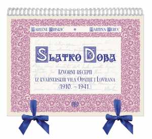 SLATKO DOBA - Izvorni recepti iz kvarnerskih vila Opatije i Lovrana (1910. - 1941.)